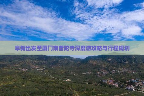 阜新出发至厦门南普陀寺深度游攻略与行程规划