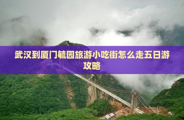 武汉到厦门毓园旅游小吃街怎么走五日游攻略