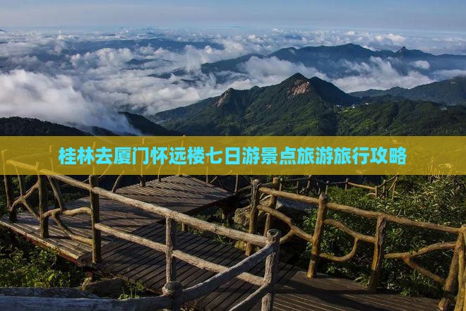 桂林去厦门怀远楼七日游景点旅游旅行攻略