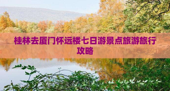 桂林去厦门怀远楼七日游景点旅游旅行攻略