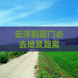 云浮到厦门必去地及距离