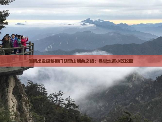 淄博出发探秘厦门胡里山炮台之旅：品尝地道小吃攻略