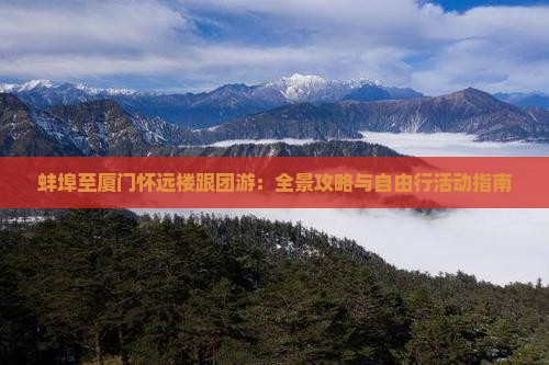 蚌埠至厦门怀远楼跟团游：全景攻略与自由行活动指南