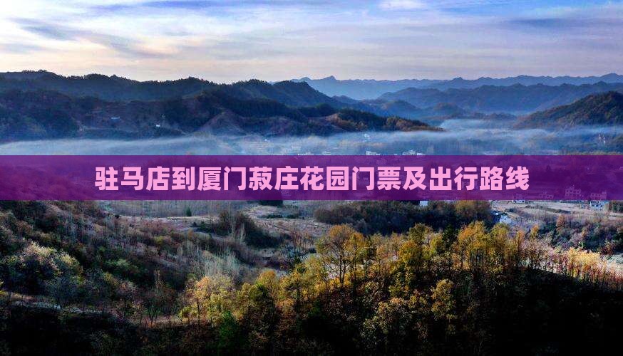 驻马店到厦门菽庄花园门票及出行路线