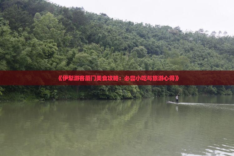 《伊犁游客厦门美食攻略：必尝小吃与旅游心得》