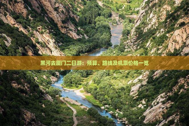 黑河去厦门二日游：预算、路线及机票价格一览
