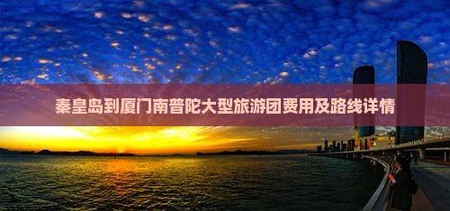 秦皇岛到厦门南普陀大型旅游团费用及路线详情