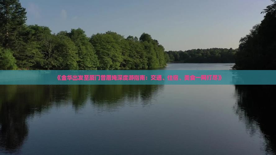 《金华出发至厦门曾厝埯深度游指南：交通、住宿、美食一网打尽》