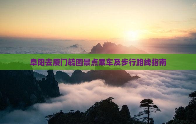 阜阳去厦门毓园景点乘车及步行路线指南
