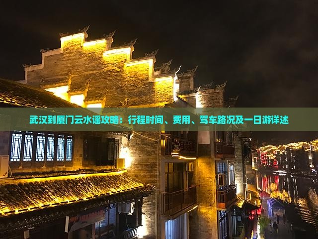武汉到厦门云水谣攻略：行程时间、费用、驾车路况及一日游详述