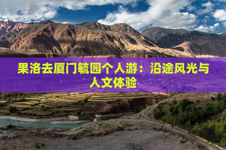 果洛去厦门毓园个人游：沿途风光与人文体验