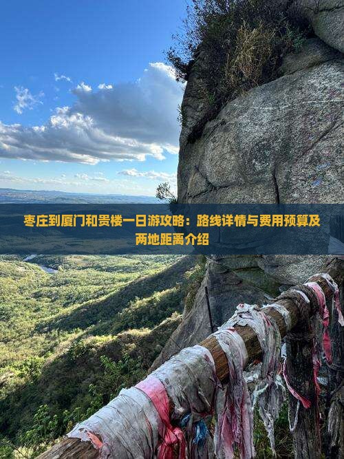 枣庄到厦门和贵楼一日游攻略：路线详情与费用预算及两地距离介绍