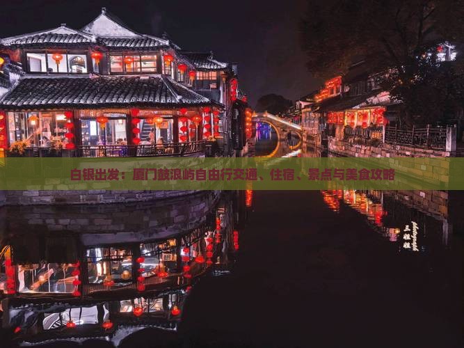 白银出发：厦门鼓浪屿自由行交通、住宿、景点与美食攻略