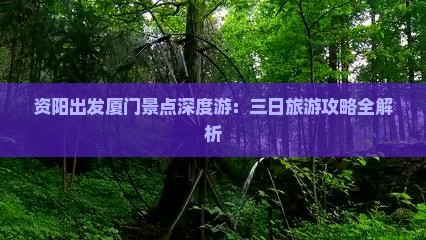 资阳出发厦门景点深度游：三日旅游攻略全解析