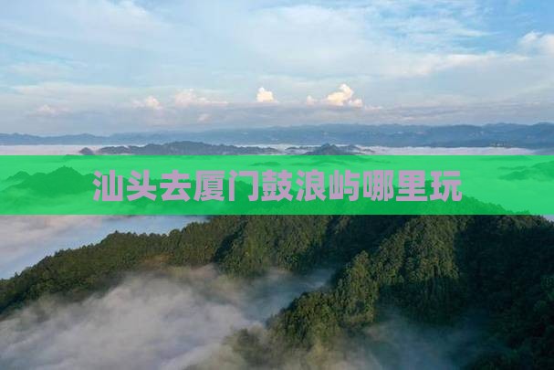 汕头去厦门鼓浪屿哪里玩