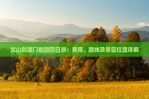 文山到厦门毓园四日游：费用、路线及景区位置详解
