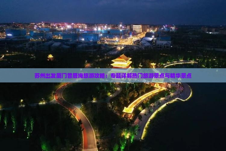苏州出发厦门曾厝埯旅游攻略：专题详解热门旅游景点与精华景点
