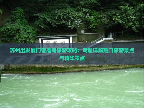 苏州出发厦门曾厝埯旅游攻略：专题详解热门旅游景点与精华景点