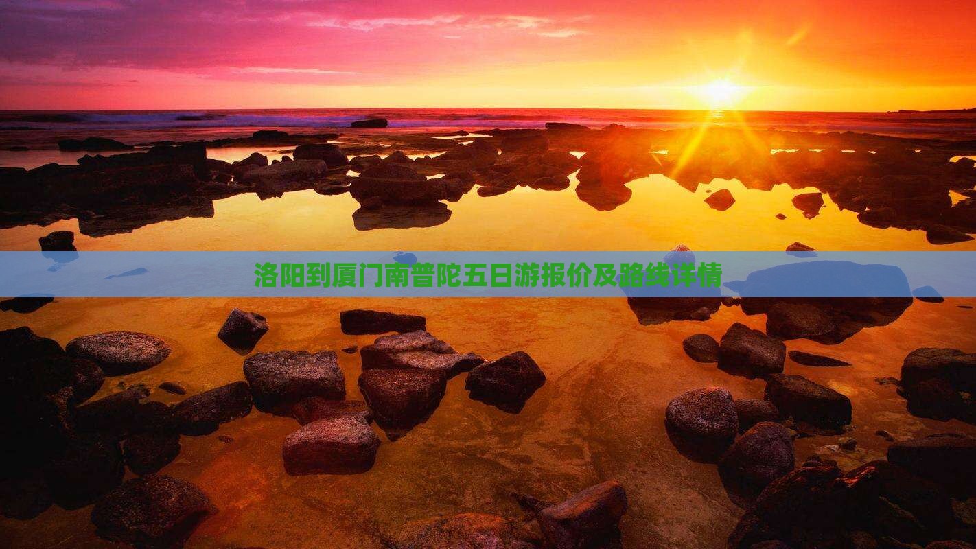 洛阳到厦门南普陀五日游报价及路线详情