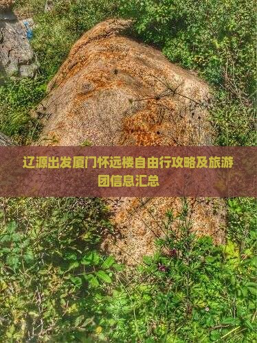 辽源出发厦门怀远楼自由行攻略及旅游团信息汇总