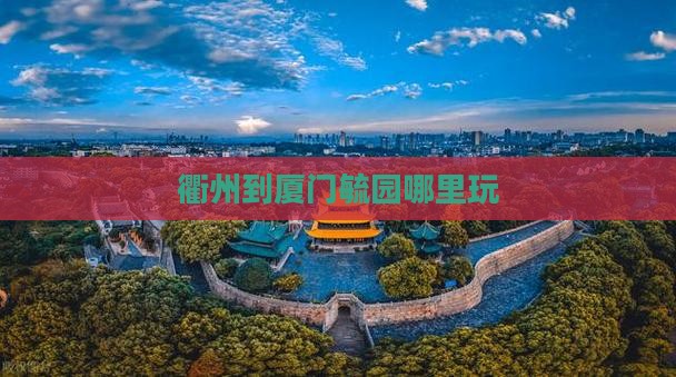 衢州到厦门毓园哪里玩