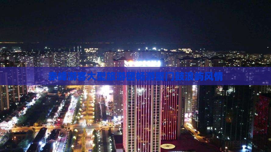赤峰游客大型旅游团畅游厦门鼓浪屿风情