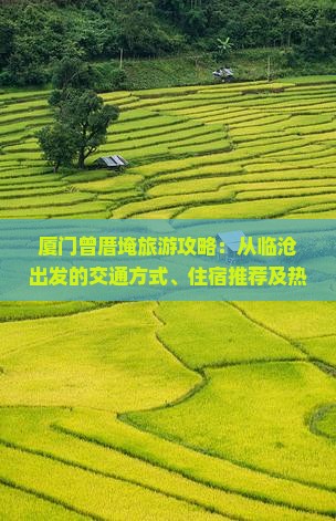 厦门曾厝埯旅游攻略：从临沧出发的交通方式、住宿推荐及热门景点指南