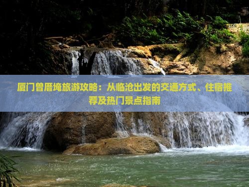 厦门曾厝埯旅游攻略：从临沧出发的交通方式、住宿推荐及热门景点指南