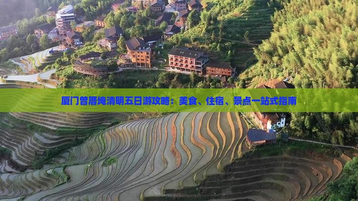 厦门曾厝埯清明五日游攻略：美食、住宿、景点一站式指南