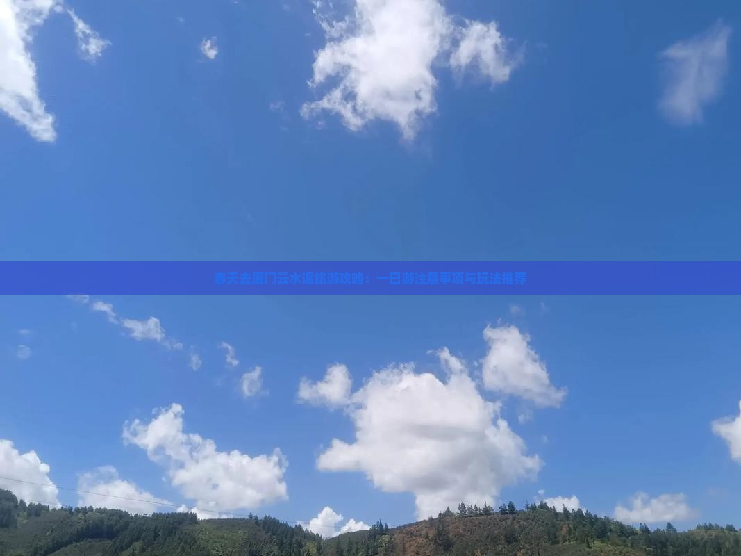 春天去厦门云水谣旅游攻略：一日游注意事项与玩法推荐