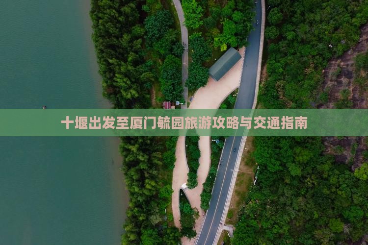 十堰出发至厦门毓园旅游攻略与交通指南