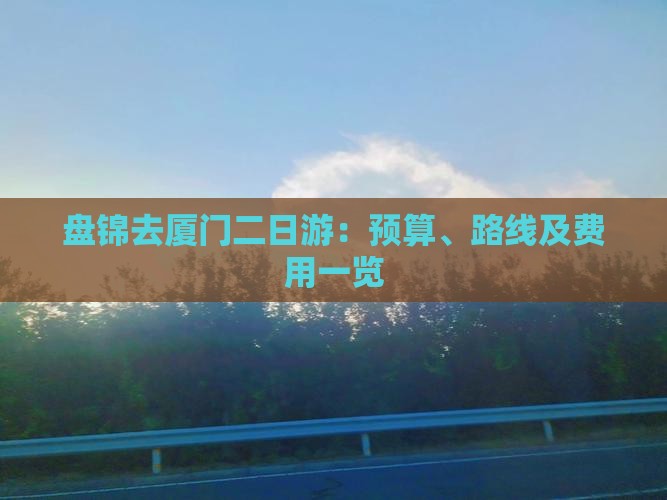 盘锦去厦门二日游：预算、路线及费用一览