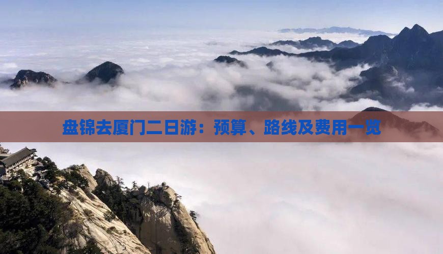 盘锦去厦门二日游：预算、路线及费用一览