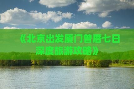 《北京出发厦门曾厝七日深度旅游攻略》