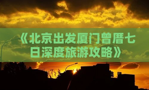 《北京出发厦门曾厝七日深度旅游攻略》