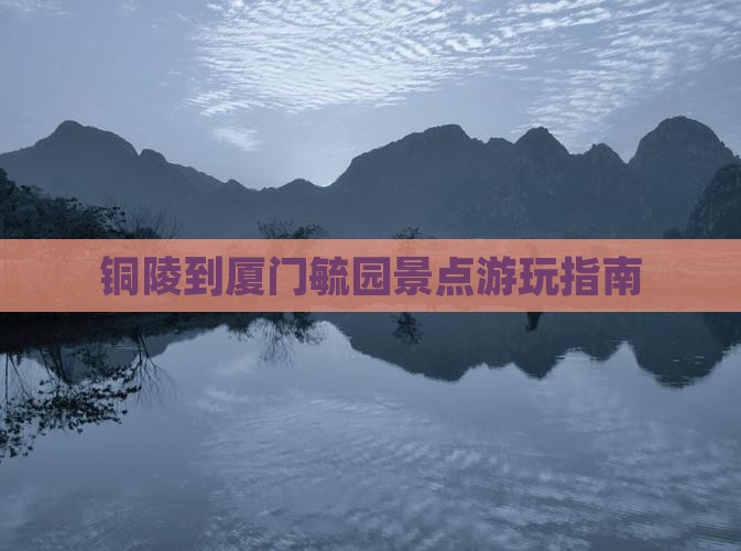 铜陵到厦门毓园景点游玩指南