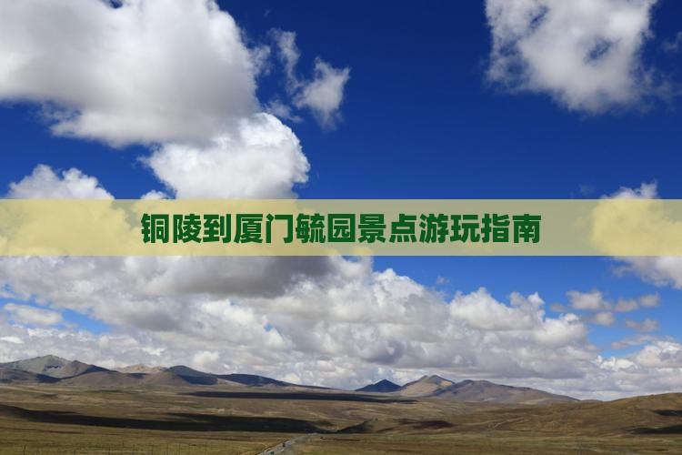 铜陵到厦门毓园景点游玩指南