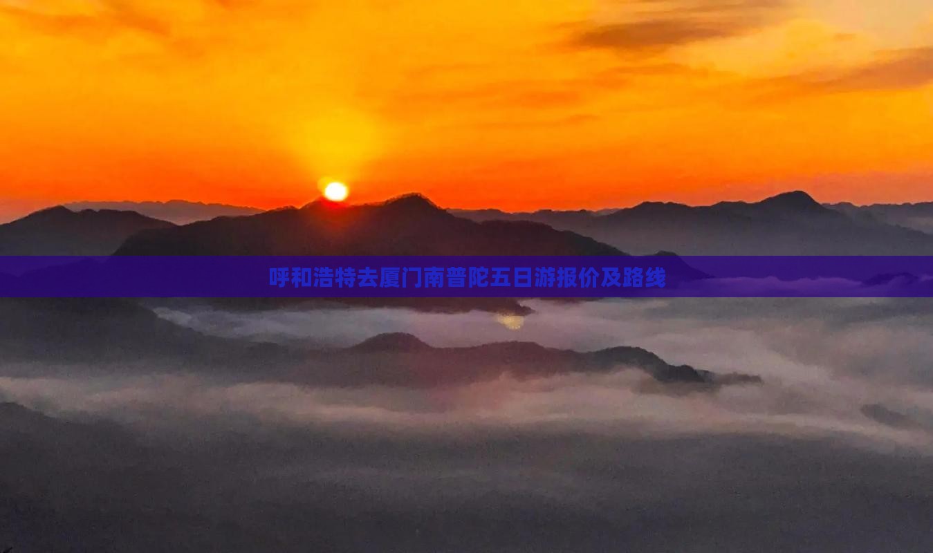 呼和浩特去厦门南普陀五日游报价及路线