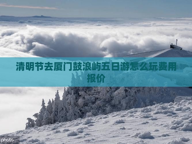 清明节去厦门鼓浪屿五日游怎么玩费用报价