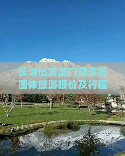 长治出发厦门鼓浪屿团体旅游报价及行程详情
