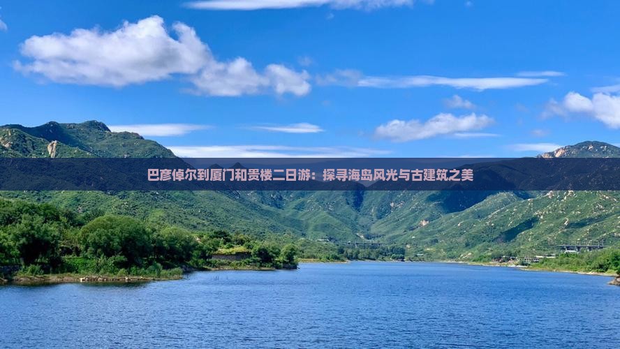 巴彦倬尔到厦门和贵楼二日游：探寻海岛风光与古建筑之美