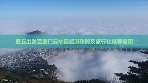 商丘出发至厦门云水谣旅游攻略及旅行社推荐指南