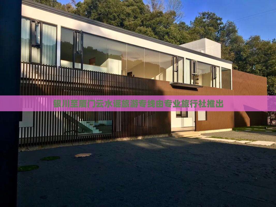 银川至厦门云水谣旅游专线由专业旅行社推出