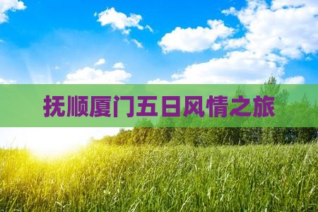 抚顺厦门五日风情之旅