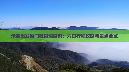 承德出发厦门毓园深度游：六日行程攻略与景点全览