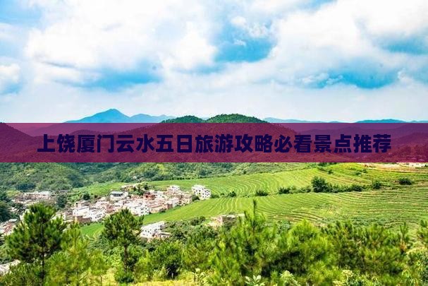 上饶厦门云水五日旅游攻略必看景点推荐