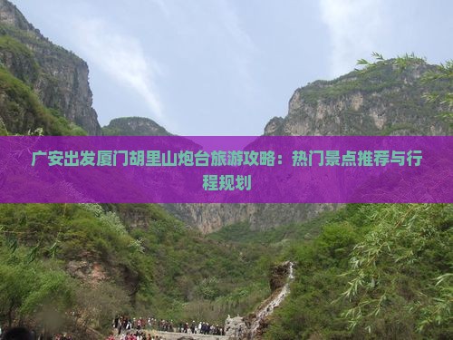 广安出发厦门胡里山炮台旅游攻略：热门景点推荐与行程规划