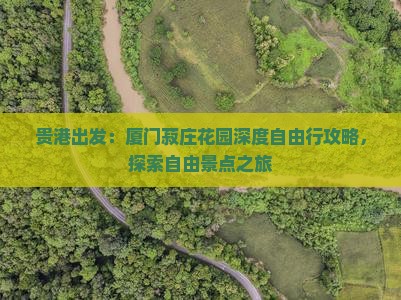 贵港出发：厦门菽庄花园深度自由行攻略，探索自由景点之旅