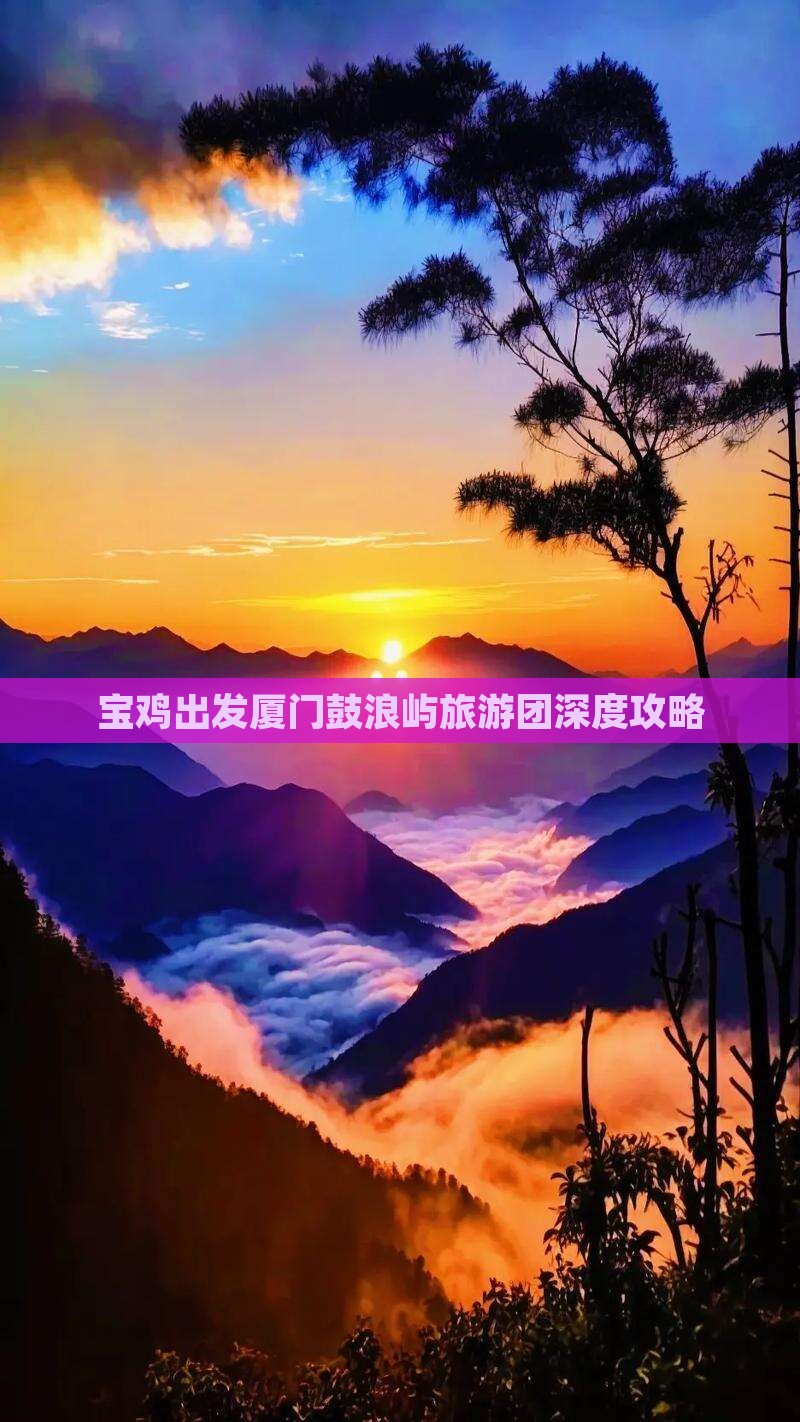 宝鸡出发厦门鼓浪屿旅游团深度攻略 宝鸡出发厦门鼓浪屿旅游团深度攻略