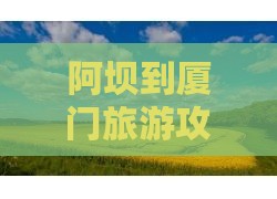 阿坝到厦门旅游攻略：贵楼两日游行程推荐
